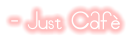 - Just Caf